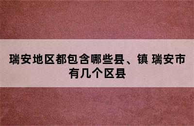 瑞安地区都包含哪些县、镇 瑞安市有几个区县